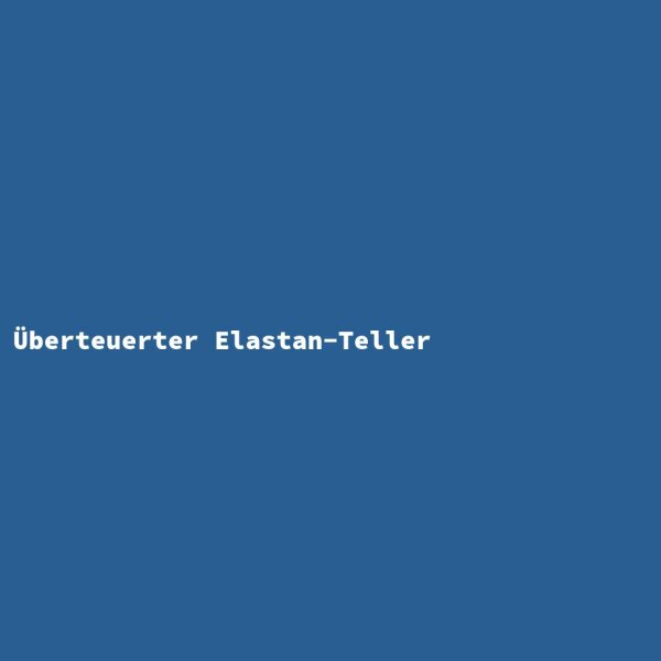 &Uuml;berteuerter Elastan-Teller