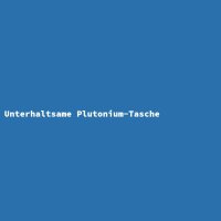 Unterhaltsame Plutonium-Tasche