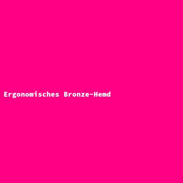 Ergonomisches Bronze-Hemd